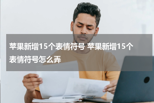 苹果新增15个表情符号 苹果新增15个表情符号怎么弄
