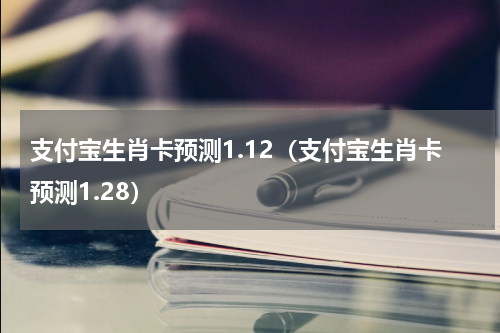 支付宝生肖卡预测1.12（支付宝生肖卡预测1.28）