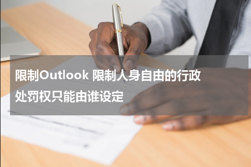 限制Outlook 限制人身自由的行政处罚权只能由谁设定