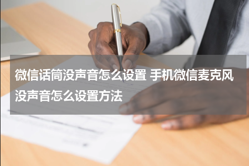微信话筒没声音怎么设置 手机微信麦克风没声音怎么设置方法