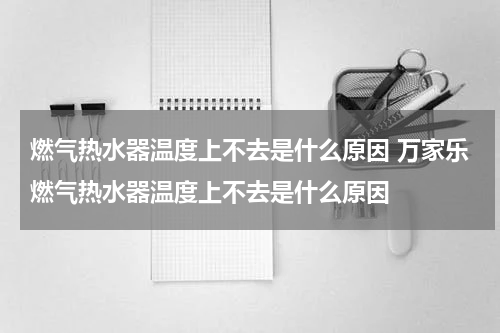 燃气热水器温度上不去是什么原因 万家乐燃气热水器温度上不去是什么原因