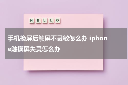 手机换屏后触屏不灵敏怎么办 iphone触摸屏失灵怎么办