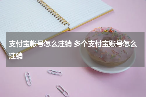 支付宝帐号怎么注销 多个支付宝账号怎么注销