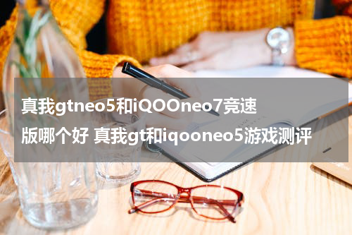 真我gtneo5和iQOOneo7竞速版哪个好 真我gt和iqooneo5游戏测评