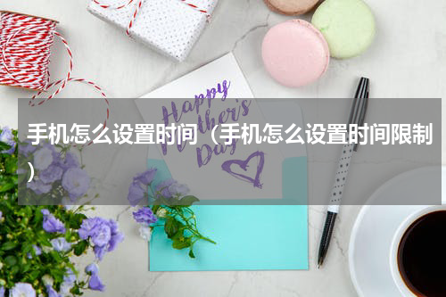 手机怎么设置时间（手机怎么设置时间限制）