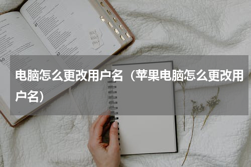 电脑怎么更改用户名（苹果电脑怎么更改用户名）