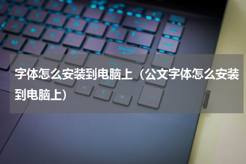 字体怎么安装到电脑上（公文字体怎么安装到电脑上）