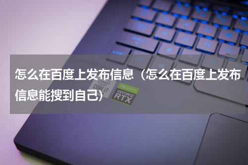 怎么在百度上发布信息（怎么在百度上发布信息能搜到自己）