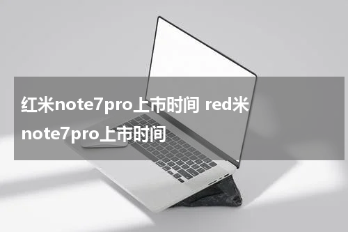 红米note7pro上市时间 red米note7pro上市时间
