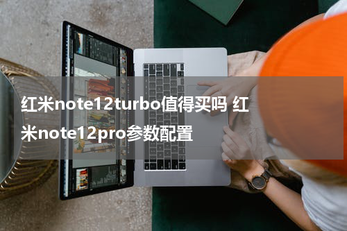 红米note12turbo值得买吗 红米note12pro参数配置