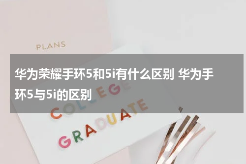 华为荣耀手环5和5i有什么区别 华为手环5与5i的区别