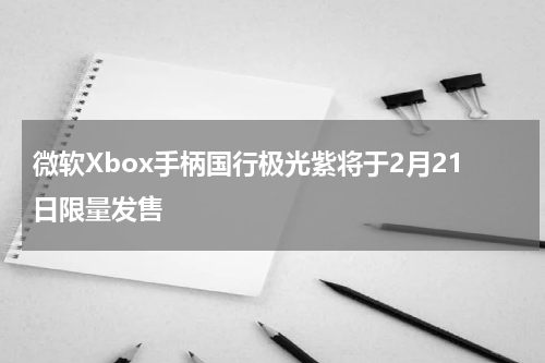 微软Xbox手柄国行极光紫将于2月21日限量发售