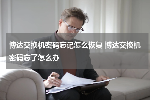 博达交换机密码忘记怎么恢复 博达交换机密码忘了怎么办