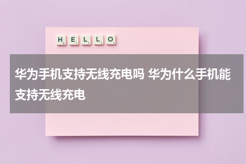 华为手机支持无线充电吗 华为什么手机能支持无线充电