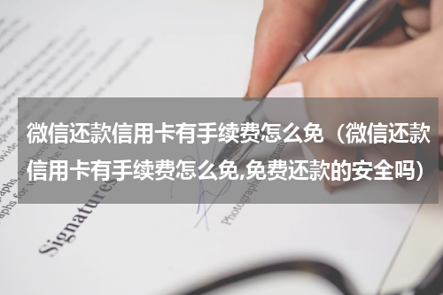 微信还款信用卡有手续费怎么免（微信还款信用卡有手续费怎么免,免费还款的安全吗）