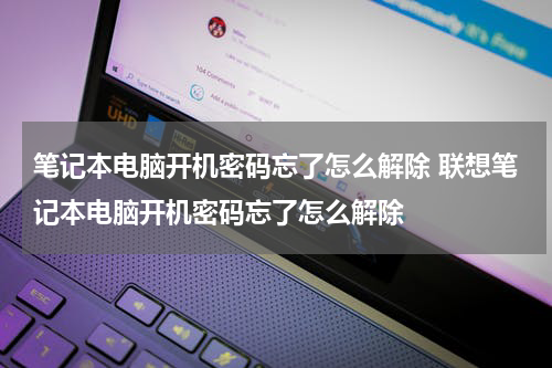 笔记本电脑开机密码忘了怎么解除 联想笔记本电脑开机密码忘了怎么解除