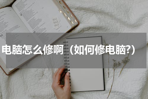 电脑怎么修啊（如何修电脑?）