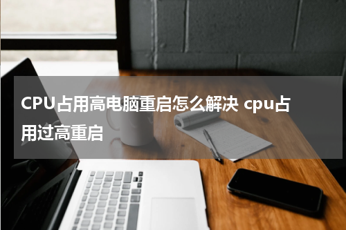 CPU占用高电脑重启怎么解决 cpu占用过高重启