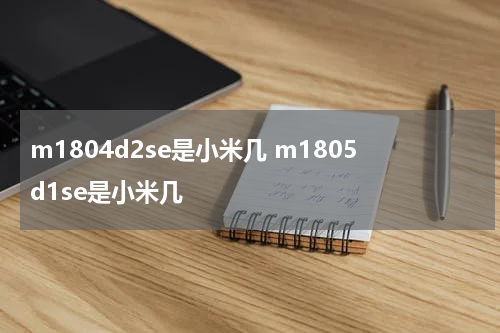 m1804d2se是小米几 m1805d1se是小米几