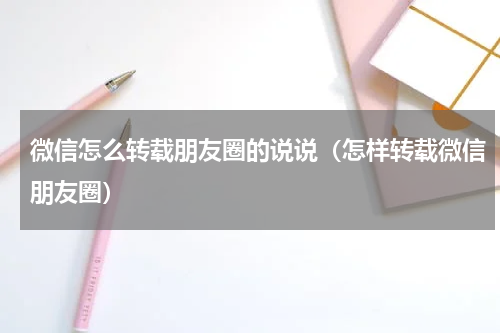 微信怎么转载朋友圈的说说（怎样转载微信朋友圈）