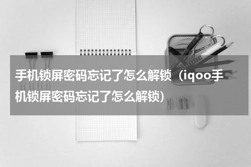 手机锁屏密码忘记了怎么解锁（iqoo手机锁屏密码忘记了怎么解锁）