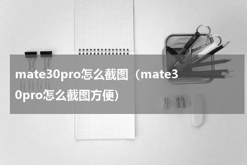 mate30pro怎么截图（mate30pro怎么截图方便）