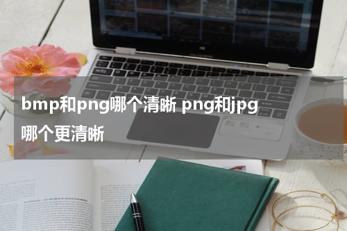 bmp和png哪个清晰 png和jpg哪个更清晰