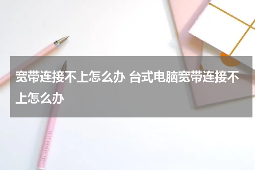 宽带连接不上怎么办 台式电脑宽带连接不上怎么办