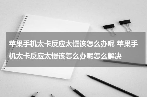 苹果手机太卡反应太慢该怎么办呢 苹果手机太卡反应太慢该怎么办呢怎么解决