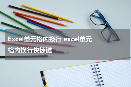 Excel单元格内换行 excel单元格内换行快捷键