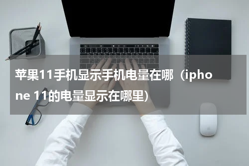 苹果11手机显示手机电量在哪（iphone 11的电量显示在哪里）