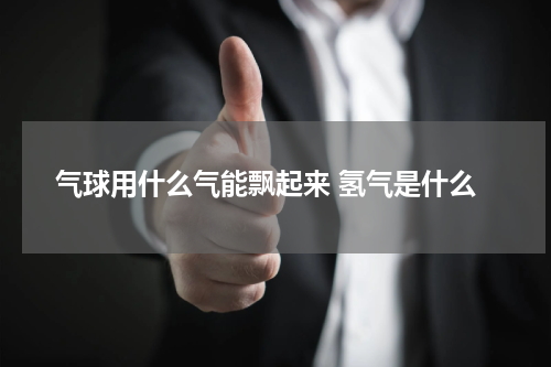 气球用什么气能飘起来 氢气是什么