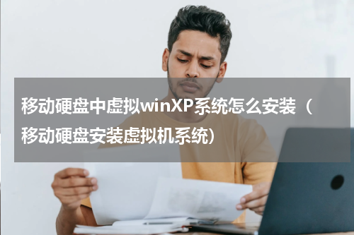 移动硬盘中虚拟winXP系统怎么安装（移动硬盘安装虚拟机系统）