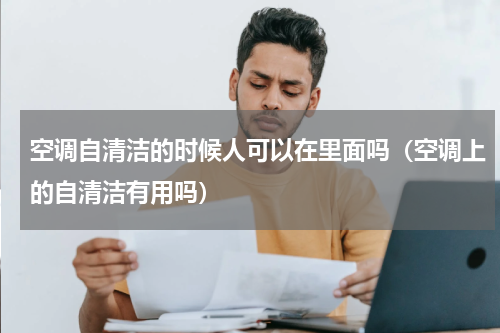 空调自清洁的时候人可以在里面吗（空调上的自清洁有用吗）