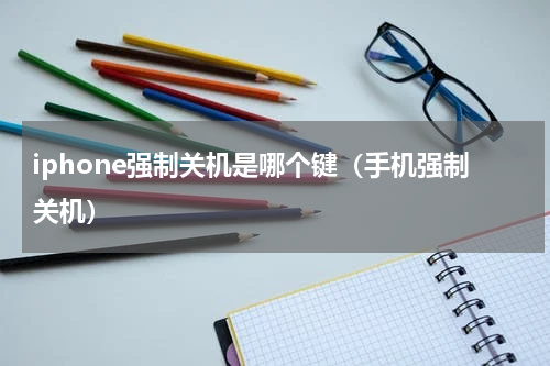 iphone强制关机是哪个键（手机强制关机）