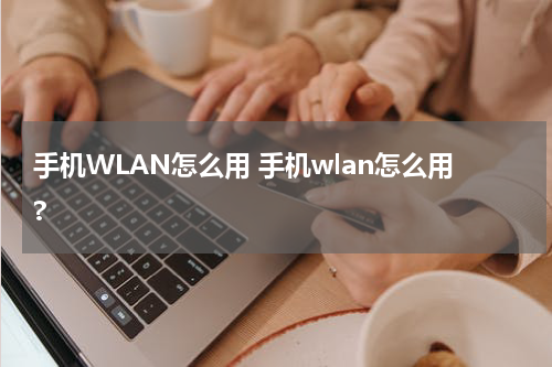 手机WLAN怎么用 手机wlan怎么用?