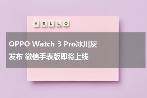 OPPO Watch 3 Pro冰川灰发布 微信手表版即将上线