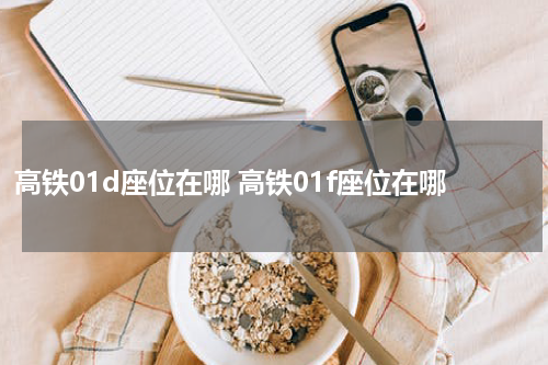 高铁01d座位在哪 高铁01f座位在哪