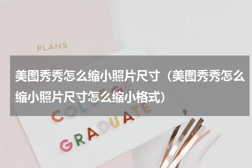 美图秀秀怎么缩小照片尺寸（美图秀秀怎么缩小照片尺寸怎么缩小格式）