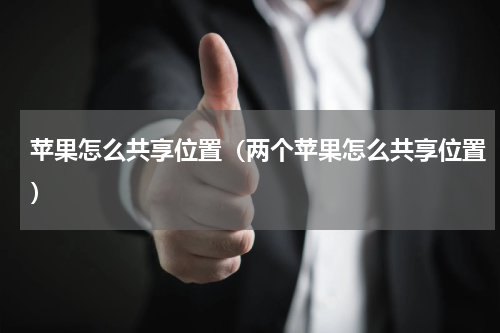 苹果怎么共享位置（两个苹果怎么共享位置）