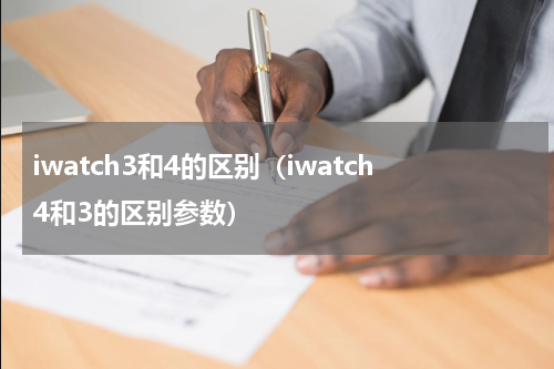 iwatch3和4的区别（iwatch4和3的区别参数）