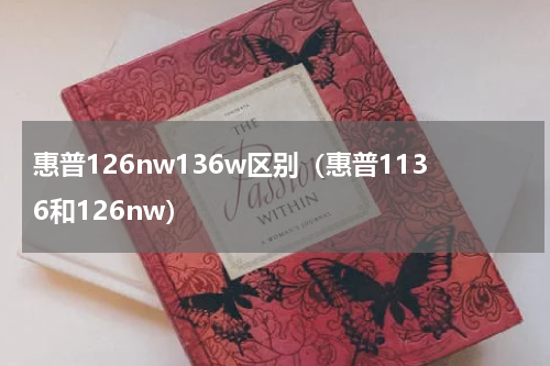 惠普126nw136w区别（惠普1136和126nw）