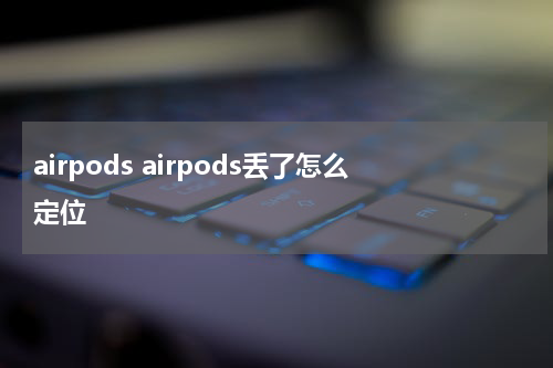 airpods airpods丢了怎么定位