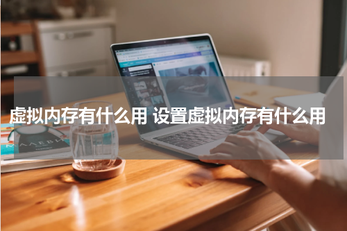 虚拟内存有什么用 设置虚拟内存有什么用