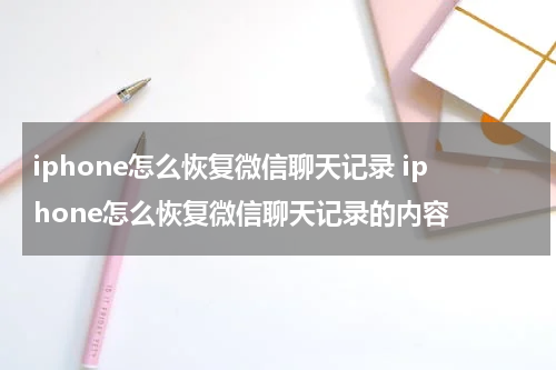 iphone怎么恢复微信聊天记录 iphone怎么恢复微信聊天记录的内容