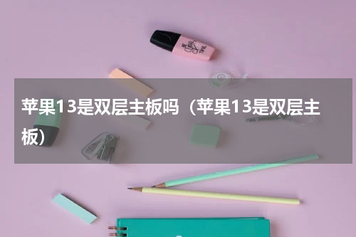 苹果13是双层主板吗（苹果13是双层主板）