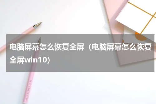 电脑屏幕怎么恢复全屏（电脑屏幕怎么恢复全屏win10）