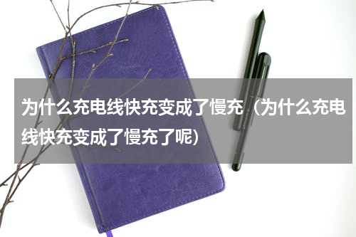 为什么充电线快充变成了慢充（为什么充电线快充变成了慢充了呢）
