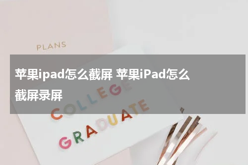 苹果ipad怎么截屏 苹果iPad怎么截屏录屏