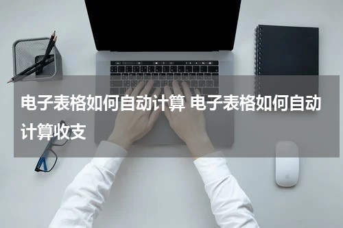 电子表格如何自动计算 电子表格如何自动计算收支